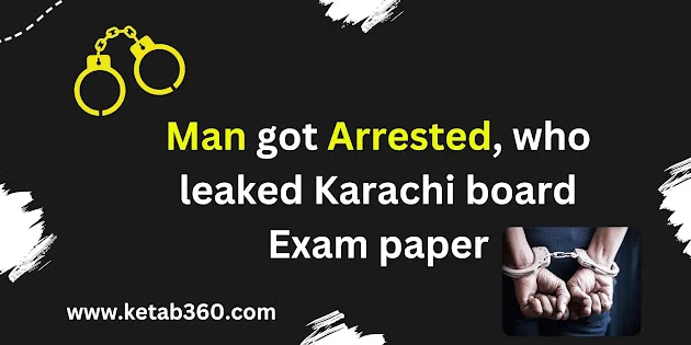 Man got Arrested, who leaked Karachi board Exam paper kitab